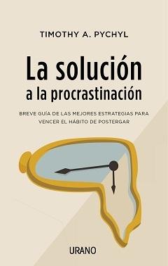 La solución a la procrastinación "Breve guía con las mejores estrategias para vencer el hábito de postergar"