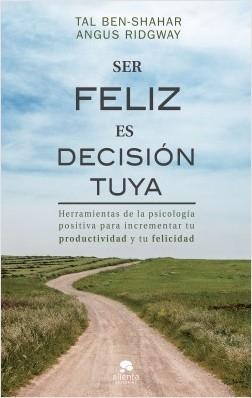 Ser feliz es decisión tuya "Herramientas de la psicología positiva para incrementar tu productividad y tu felicidad"