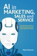 AI in Marketing, Sales and Service "How Marketers without a Data Science Degree can use AI, Big Data and Bots"