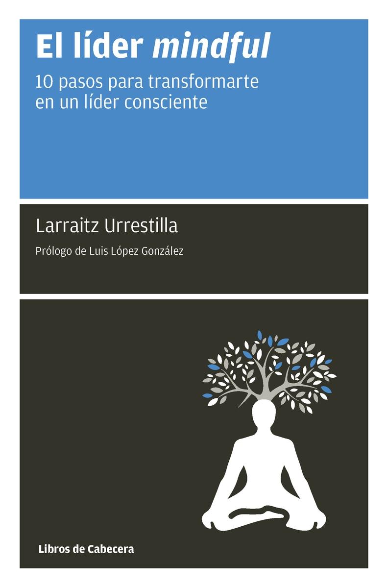 El líder mindful "10 pasos para transformarte en un líder consciente"