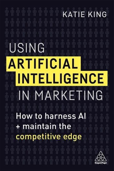 Using Artificial Intelligence in Marketing  "How to Harness AI and Maintain the Competitive Edge "