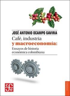 Café, industria y macroeconomía "Ensayos de historia económica colombiana"