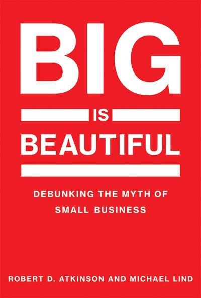 Big is Beautiful "Debunking the Myth of Small Business"