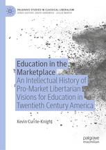 Education in the Marketplace "An Intellectual History of Pro-Market Libertarian Visions for Education in Twentieth Century America"