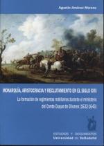 Monarquía, aristocracia y reclutamiento en el siglo XVII  "La formación de regimientos nobiliarios durante el ministerio del Conde-duque de Olivares, 1632-1643 "