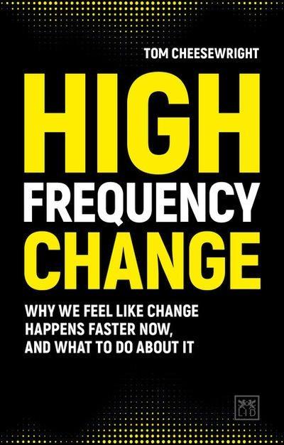 High Frequency Change "Why We Feel Like Change Happens Faster Now, and What to Do About It "