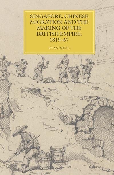 Singapore, Chinese Migration and the Making of the British Empire, 1819-67