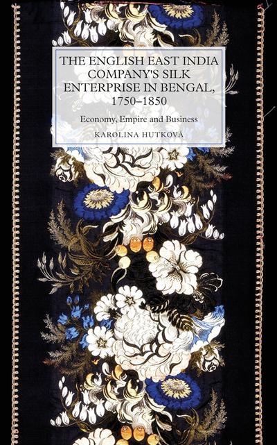 The English East India Company's Silk Enterprise in Bengal, 1750-1850 "Economy, Empire and Business"