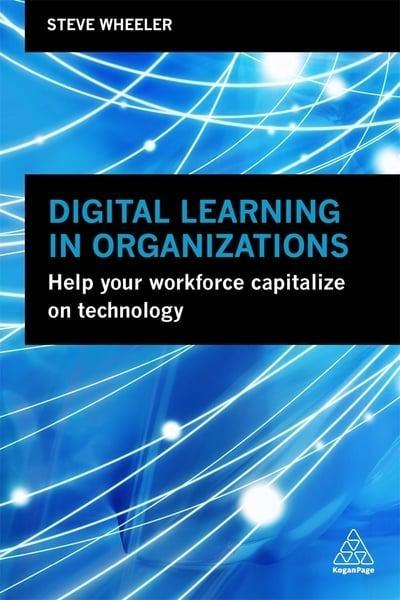 Digital Learning in Organizations "Help Your Workforce Capitalize on Technology "