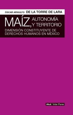 Maíz, autonomía y territorio  "Dimensión constituyente de derechos humanos en México"