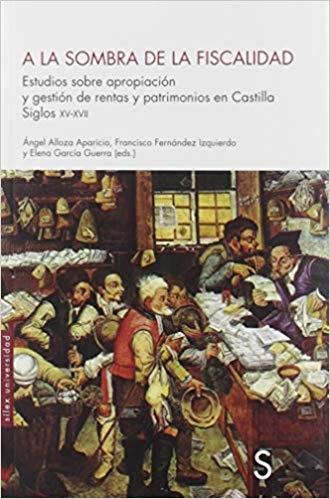 A la sombra de la fiscalidad "Estudios sobre apropiación y gestión de rentas y patrimonios en Castilla, siglos XV-XVII "