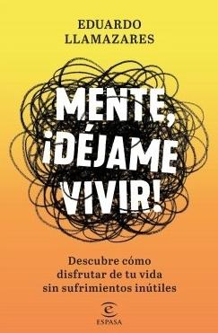 Mente, déjame vivir "Descubre cómo disfrutar de tu vida sin sufrimientos inútiles"