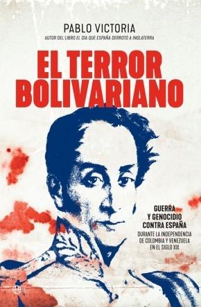 El terror bolivariano "Guerra y genocidio contra España en las independencias de Colombia y Venezuela en el siglo XIX"