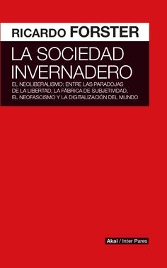 La sociedad invernadero "El neoliberalismo: entre las paradojas de la libertad, la fábrica de subjetividad, el neofascismo y la d"