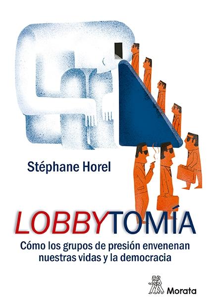 Lobbytomía "Cómo los grupos de presión envenenan nuestras vidas y la democracia"