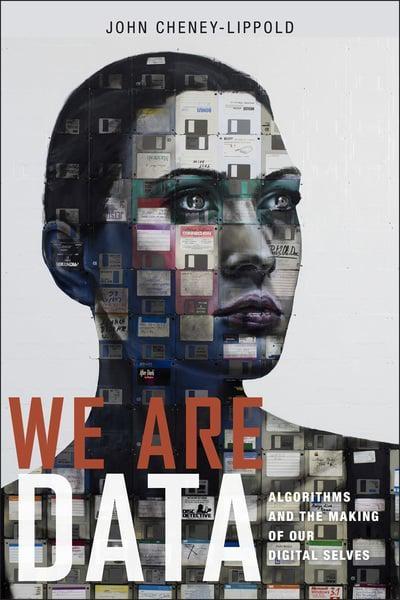 We are Data "Algorithms and the Making of Our Digital Selves "