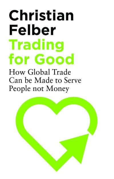 Trading for Good "How Global Trade Can Be Made to Serve People Not Money "
