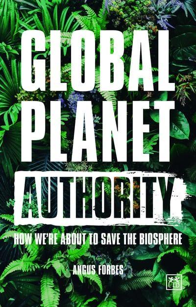 Global Planet Authority "How We're About to Save the Biosphere "