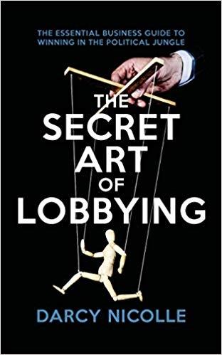 The Secret Art of Lobbying "The Essential Business Guide to Winning in the Political Jungle"