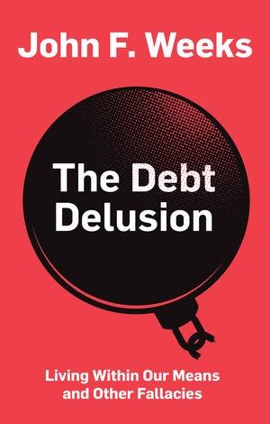 The Debt Delusion "Living Within Our Means and Other Fallacies"