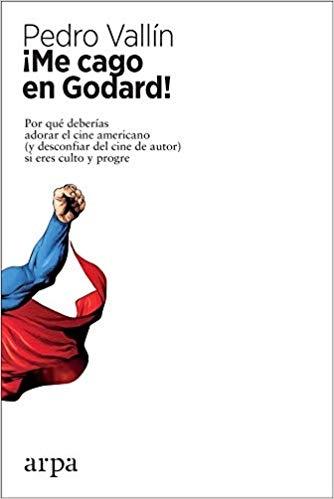 Me cago en Godard "Por qué deberías adorar el cine americano (y desconfiar del cine de autor) si eres culto y progre"