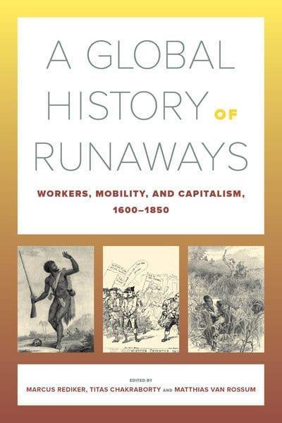 A Global History of Runaways "Workers, Mobility, and Capitalism, 1600-1850"