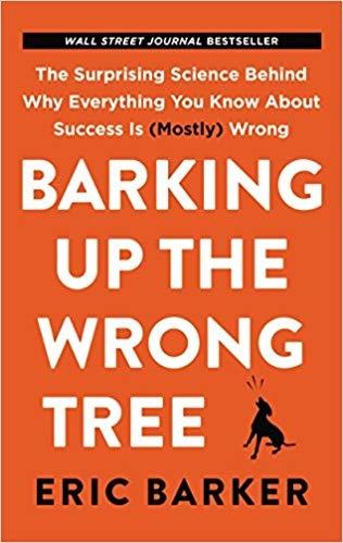 Barking Up the Wrong Tree "The Surprising Science Behind Why Everything You Know About Success Is (Mostly) Wrong "