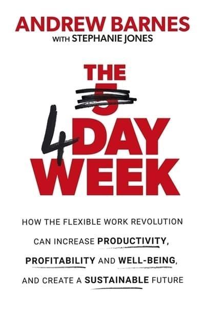 The 4 Day Week "How the Flexible Work Revolution Can Increase Productivity, Profitability and Wellbeing, and Create a Su"