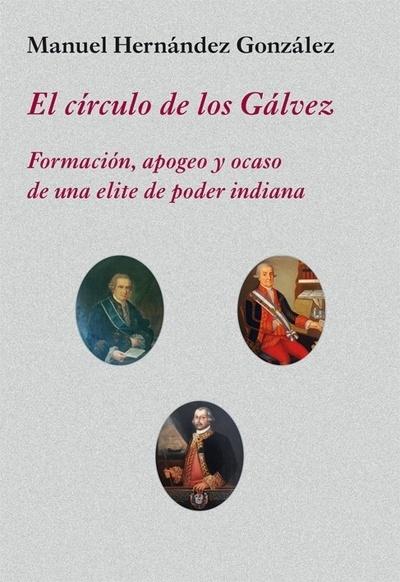 El círculo de los Gálvez "Formación, apogeo y ocaso de uan élite de poder indiana"