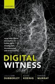 Digital Witness "Using Open Source Information for Human Rights Investigation, Documentation, and Accountability"