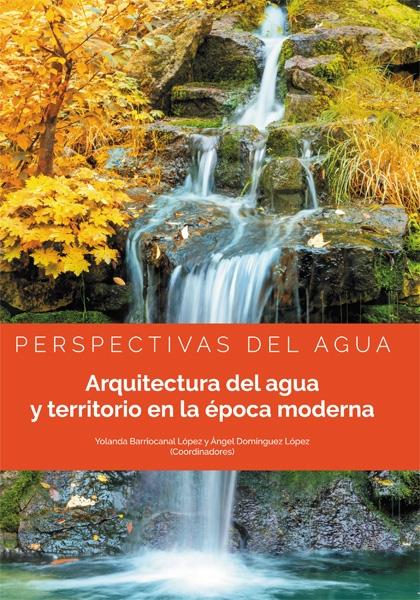 Arquitectura del agua y territorio en la época moderna "Perspectivas del agua "