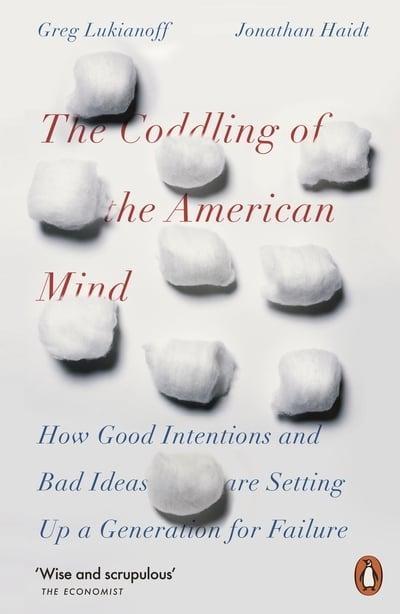The Coddling of the American Mind "How Good Intentions and Bad Ideas Are Setting Up a Generation for Failure "