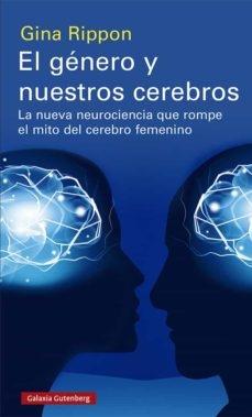 El género y nuestros cerebros "La nueva neurociencia que rompe el mito del cerebro femenino "