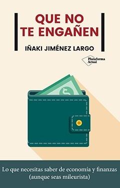 Que no te engañen "Lo que necesitas saber de economía y finanzas (aunque seas mileurista)"