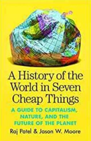 A History of the World in Seven Cheap Things "A Guide to Capitalism, Nature, and the Future of the Planet"