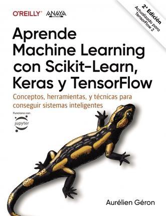 Aprende Machine Learning con Scikit-Learn, Keras y TensorFlow "Conceptos, herramientas y técnicas para conseguir sistemas inteligentes"