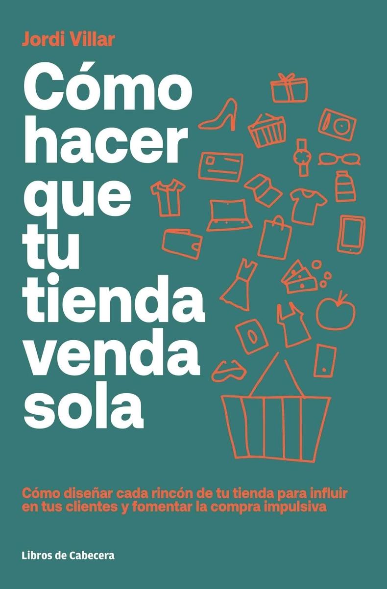 Cómo hacer que tu tienda venda sola "Cómo diseñar cada rincón de tu tienda para influir en tus clientes y fomentar la compra impulsiva"