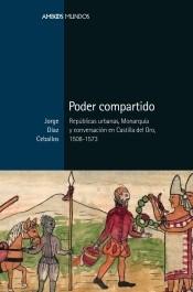 Poder compartido "Repúblicas urbanas, monarquía y conversación en Castilla del Oro, 1508-1573 "
