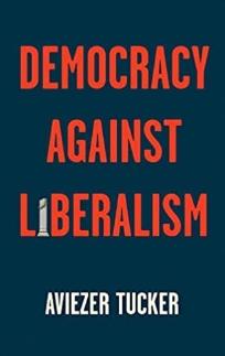 Democracy Against Liberalism "Its Rise and Fall"