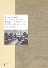 Bajo el velo del bien público "Estudios en homenaje a Guillermo Pérez Sarrión"