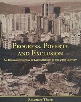 Progress, Poverty and Exclusion "An Economic History of Latin America in the Twentieth Century"
