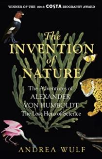 The Invention of Nature "The Adventures of Alexander von Humboldt, the Lost Hero of Science"