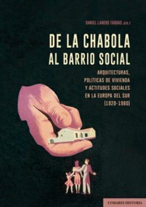 De la chabola al barrio social "Arquitecturas, políticas de vivienda y actitudes sociales en la Europa del Sur (1920-1980)"