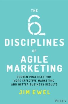 The Six Disciplines of Agile Marketing "Proven Practices for More Effective Marketing and Better Business Results"