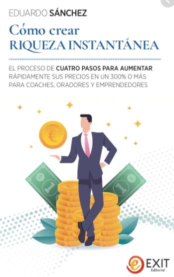 Cómo crear riqueza instantánea "El proceso de cuatro pasos para aumentar rápidamente sus precios en un 300% o más para coaches, oradores"