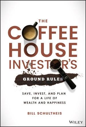 The Coffeehouse Investor's Ground Rules "Save, Invest, and Plan for a Life of Wealth and Happiness"