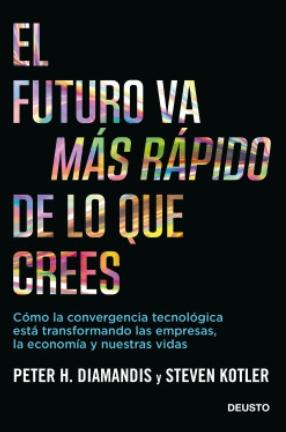 El futuro va más rápido de lo que crees "Cómo la convergencia tecnológica está transformando las empresas, la economía y nuestras vidas"