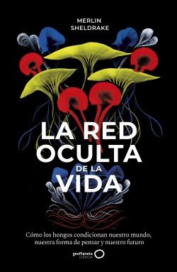 La red oculta de la vida "Cómo los hongos condicionan nuestro mundo, nuestra forma de pensar y nuestro futuro"