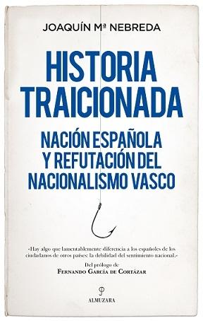 Historia traicionada "Nación española y refutación del nacionalismo vasco"