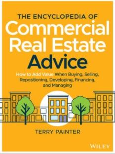 The Encyclopedia of Commercial Real Estate Advice "How to Add Value When Buying, Selling, Repositioning, Developing, Financing, and Managing"